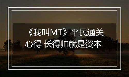 《我叫MT》平民通关心得 长得帅就是资本