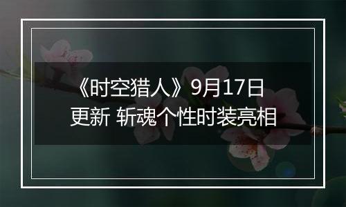 《时空猎人》9月17日更新 斩魂个性时装亮相