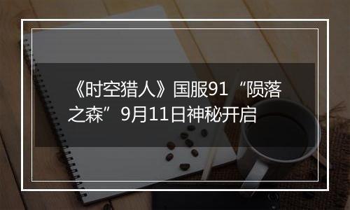 《时空猎人》国服91“陨落之森”9月11日神秘开启