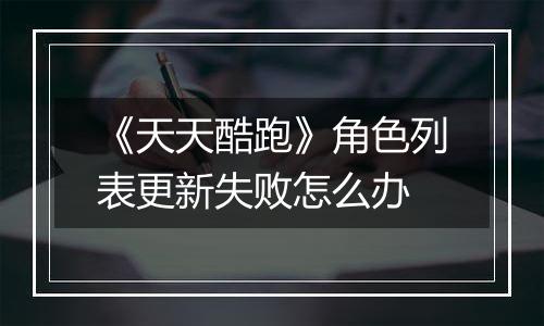 《天天酷跑》角色列表更新失败怎么办