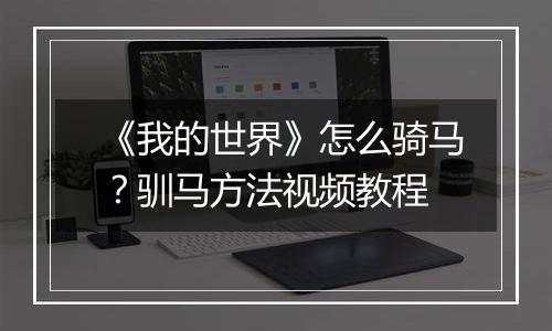 《我的世界》怎么骑马？驯马方法视频教程