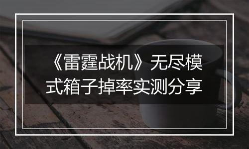 《雷霆战机》无尽模式箱子掉率实测分享