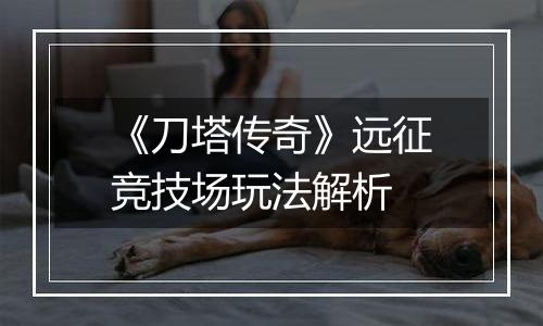 《刀塔传奇》远征竞技场玩法解析