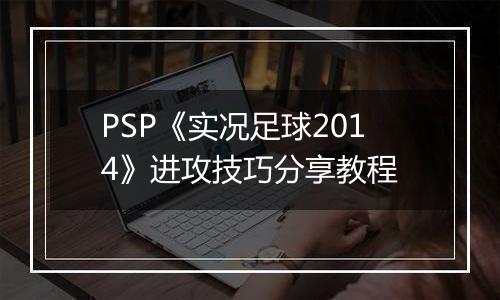 PSP《实况足球2014》进攻技巧分享教程