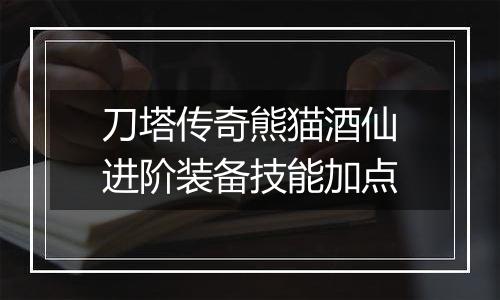 刀塔传奇熊猫酒仙进阶装备技能加点