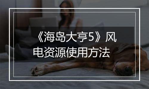 《海岛大亨5》风电资源使用方法