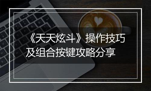 《天天炫斗》操作技巧及组合按键攻略分享