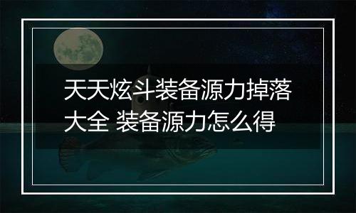 天天炫斗装备源力掉落大全 装备源力怎么得