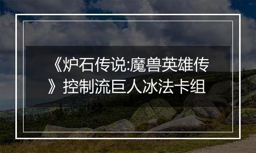 《炉石传说:魔兽英雄传》控制流巨人冰法卡组