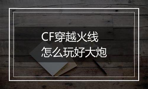 CF穿越火线怎么玩好大炮