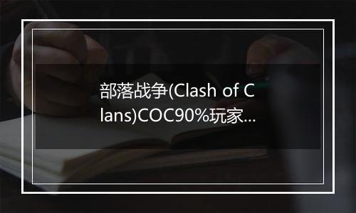 部落战争(Clash of Clans)COC90%玩家不知道的秘密