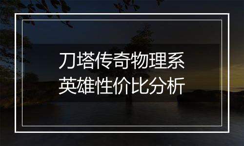 刀塔传奇物理系英雄性价比分析