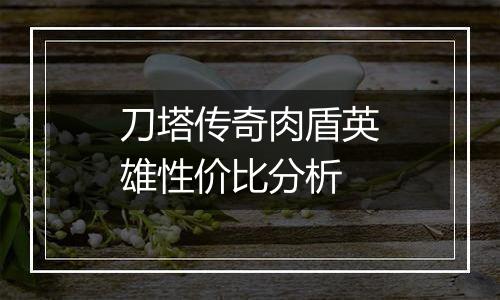 刀塔传奇肉盾英雄性价比分析