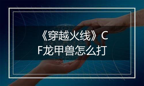 《穿越火线》CF龙甲兽怎么打