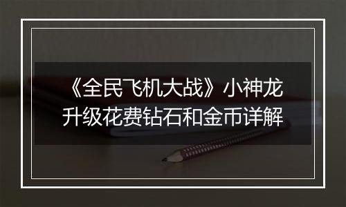 《全民飞机大战》小神龙升级花费钻石和金币详解