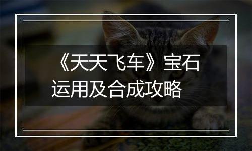 《天天飞车》宝石运用及合成攻略