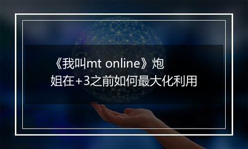 《我叫mt online》炮姐在+3之前如何最大化利用
