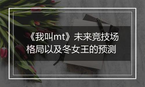 《我叫mt》未来竞技场格局以及冬女王的预测
