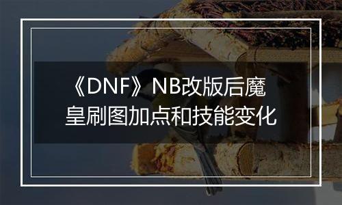 《DNF》NB改版后魔皇刷图加点和技能变化