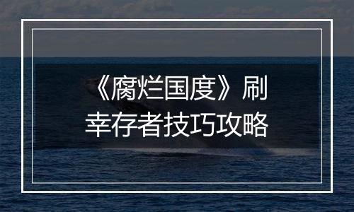《腐烂国度》刷幸存者技巧攻略