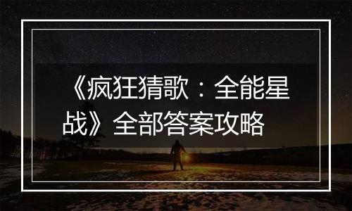 《疯狂猜歌：全能星战》全部答案攻略