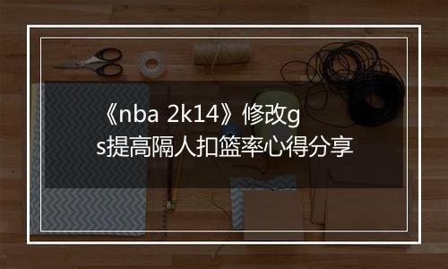 《nba 2k14》修改gs提高隔人扣篮率心得分享