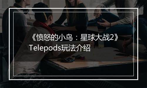 《愤怒的小鸟：星球大战2》Telepods玩法介绍