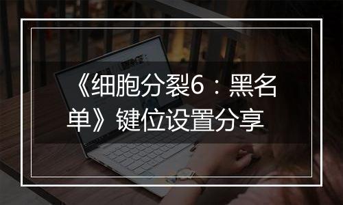 《细胞分裂6：黑名单》键位设置分享