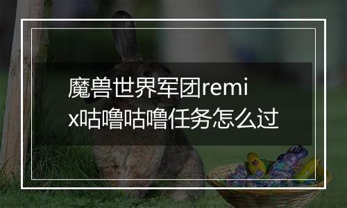 魔兽世界军团remix咕噜咕噜任务怎么过