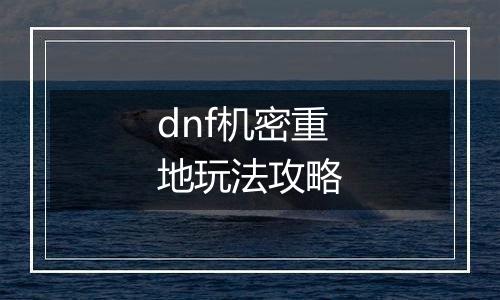 dnf机密重地玩法攻略