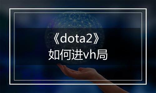 《dota2》如何进vh局