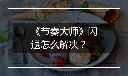 《节奏大师》闪退怎么解决？
