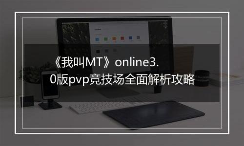 《我叫MT》online3.0版pvp竞技场全面解析攻略