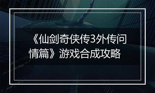 《仙剑奇侠传3外传问情篇》游戏合成攻略