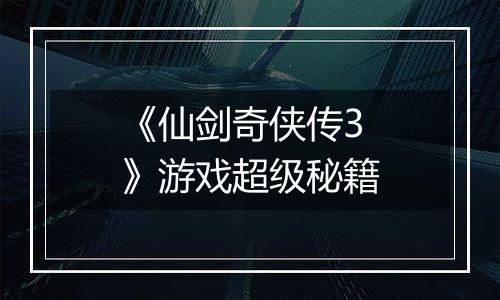 《仙剑奇侠传3》游戏超级秘籍