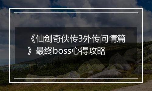 《仙剑奇侠传3外传问情篇》最终boss心得攻略