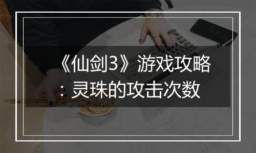 《仙剑3》游戏攻略：灵珠的攻击次数
