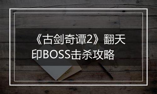 《古剑奇谭2》翻天印BOSS击杀攻略