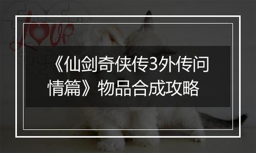 《仙剑奇侠传3外传问情篇》物品合成攻略