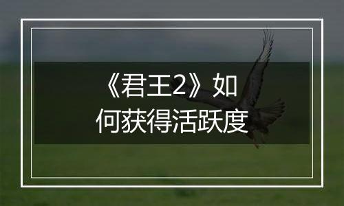 《君王2》如何获得活跃度