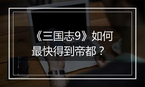 《三国志9》如何最快得到帝都？