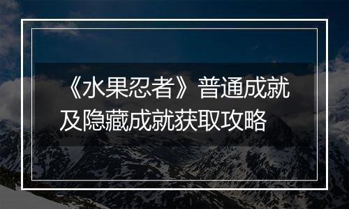 《水果忍者》普通成就及隐藏成就获取攻略