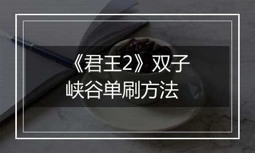 《君王2》双子峡谷单刷方法