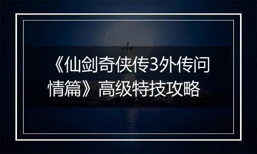 《仙剑奇侠传3外传问情篇》高级特技攻略