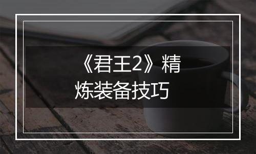 《君王2》精炼装备技巧