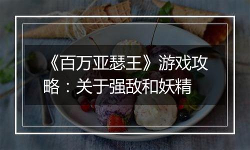 《百万亚瑟王》游戏攻略：关于强敌和妖精