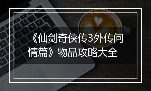 《仙剑奇侠传3外传问情篇》物品攻略大全