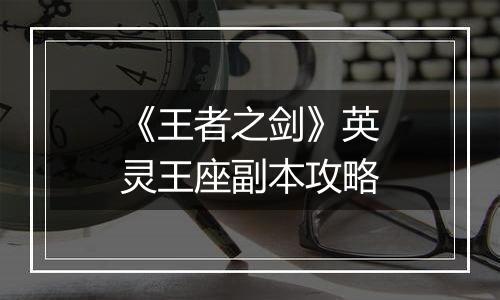 《王者之剑》英灵王座副本攻略