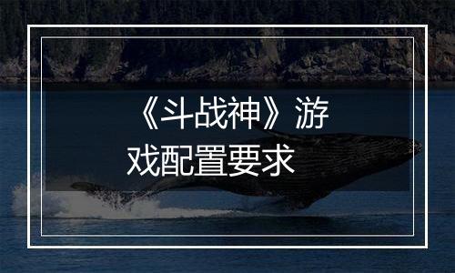 《斗战神》游戏配置要求
