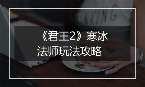 《君王2》寒冰法师玩法攻略